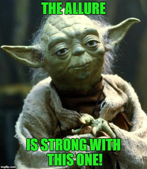 Star Wars Yoda Meme | THE ALLURE IS STRONG WITH THIS ONE! | image tagged in memes,star wars yoda | made w/ Imgflip meme maker
