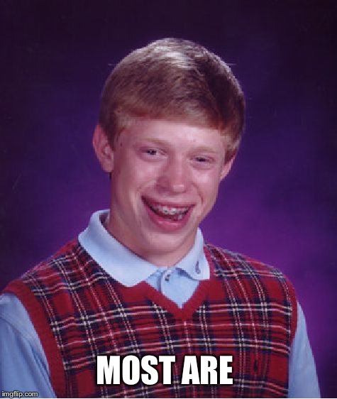 Bad Luck Brian Meme | MOST ARE | image tagged in memes,bad luck brian | made w/ Imgflip meme maker