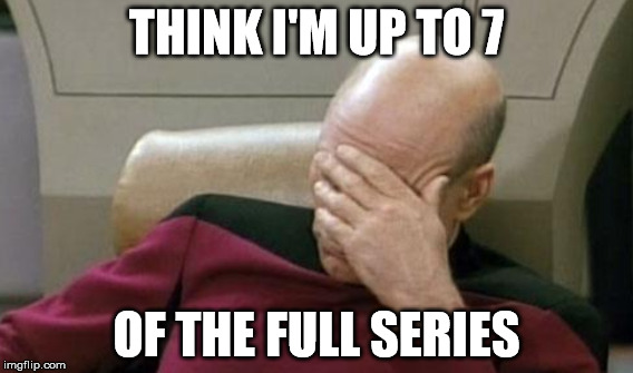 THINK I'M UP TO 7 OF THE FULL SERIES | made w/ Imgflip meme maker