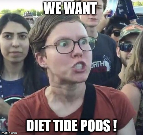 Diet tide pods | WE WANT; DIET TIDE PODS ! | image tagged in triggered feminist,tide pods,diet | made w/ Imgflip meme maker