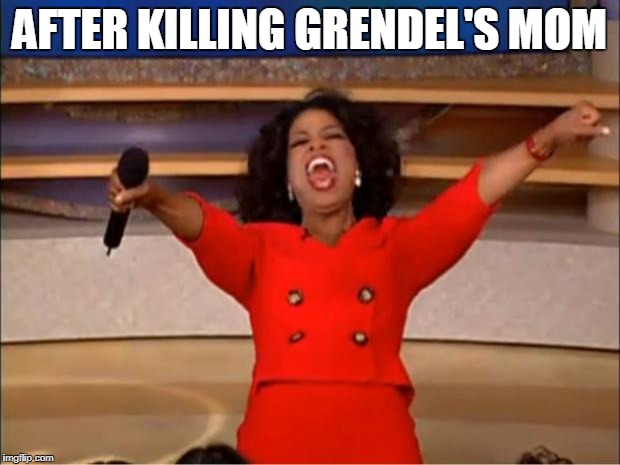 Oprah You Get A Meme | AFTER KILLING GRENDEL'S MOM | image tagged in memes,oprah you get a | made w/ Imgflip meme maker