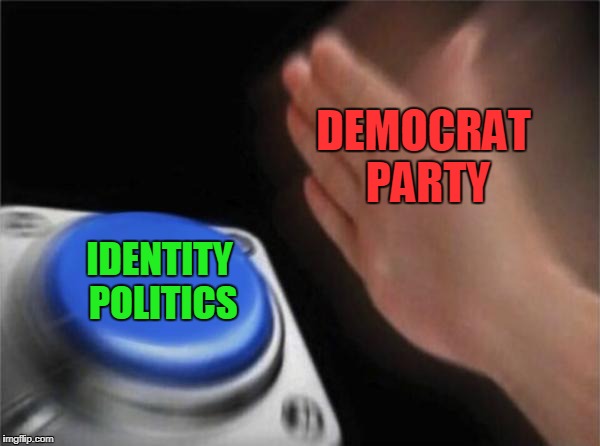 What Happens When Democrats Detect Americans Are Starting To Get Along | DEMOCRAT PARTY; IDENTITY POLITICS | image tagged in memes,blank nut button | made w/ Imgflip meme maker