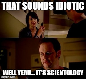 Jake From Scientology | THAT SOUNDS IDIOTIC; WELL YEAH... IT'S SCIENTOLOGY | image tagged in jake from state farm,scientology | made w/ Imgflip meme maker