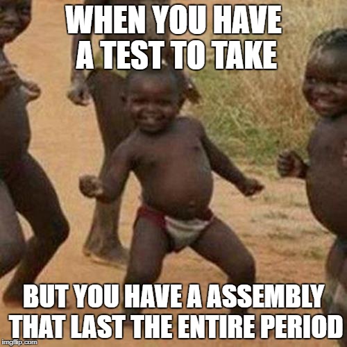 Third World Success Kid Meme | WHEN YOU HAVE A TEST TO TAKE; BUT YOU HAVE A ASSEMBLY THAT LAST THE ENTIRE PERIOD | image tagged in memes,third world success kid | made w/ Imgflip meme maker