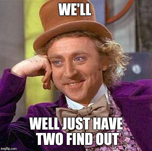 Creepy Condescending Wonka Meme | WE'LL WELL JUST HAVE TWO FIND OUT | image tagged in memes,creepy condescending wonka | made w/ Imgflip meme maker