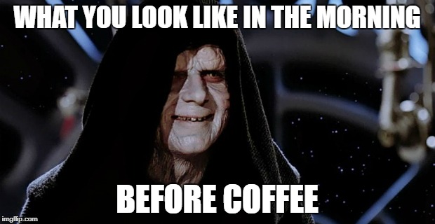 Star Wars Emperor | WHAT YOU LOOK LIKE IN THE MORNING; BEFORE COFFEE | image tagged in star wars emperor | made w/ Imgflip meme maker