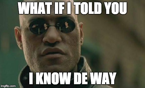 Wow, didn't know he knew de way | WHAT IF I TOLD YOU; I KNOW DE WAY | image tagged in memes,matrix morpheus | made w/ Imgflip meme maker
