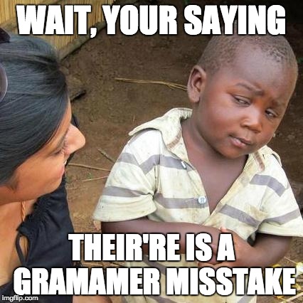 WAIT, YOUR SAYING THEIR'RE IS A GRAMAMER MISSTAKE | image tagged in memes,third world skeptical kid | made w/ Imgflip meme maker