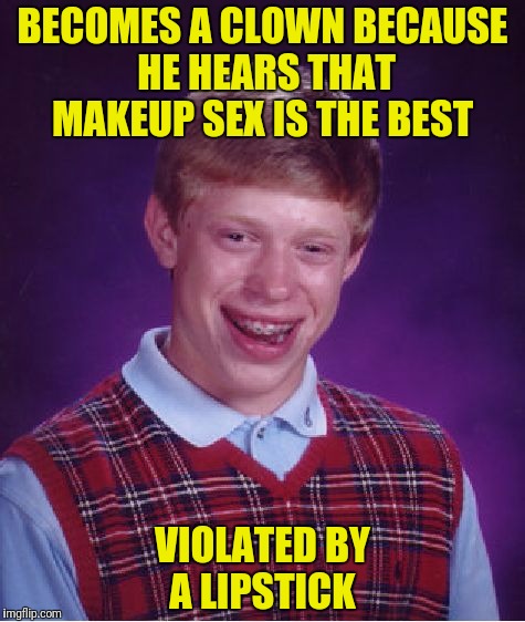 Lipstick says, "I love you"...never calls | BECOMES A CLOWN BECAUSE HE HEARS THAT MAKEUP SEX IS THE BEST; VIOLATED BY A LIPSTICK | image tagged in memes,bad luck brian,makeup sex,lipstick | made w/ Imgflip meme maker
