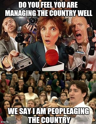 DO YOU FEEL YOU ARE MANAGING THE COUNTRY WELL; WE SAY I AM PEOPLEAGING THE COUNTRY | image tagged in justin trudeau,interview,people,sexism | made w/ Imgflip meme maker
