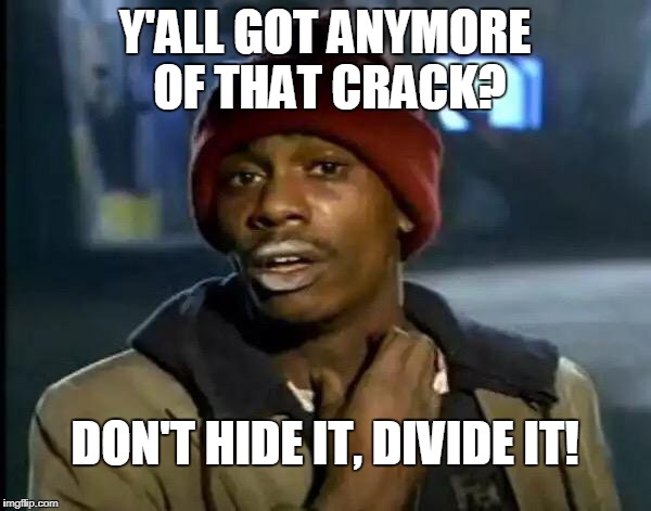 Y'all Got Any More Of That Meme | Y'ALL GOT ANYMORE OF THAT CRACK? DON'T HIDE IT, DIVIDE IT! | image tagged in memes,y'all got any more of that | made w/ Imgflip meme maker