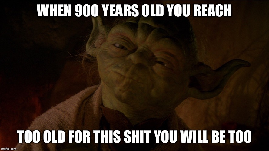 WHEN 900 YEARS OLD YOU REACH; TOO OLD FOR THIS SHIT YOU WILL BE TOO | image tagged in yoda | made w/ Imgflip meme maker