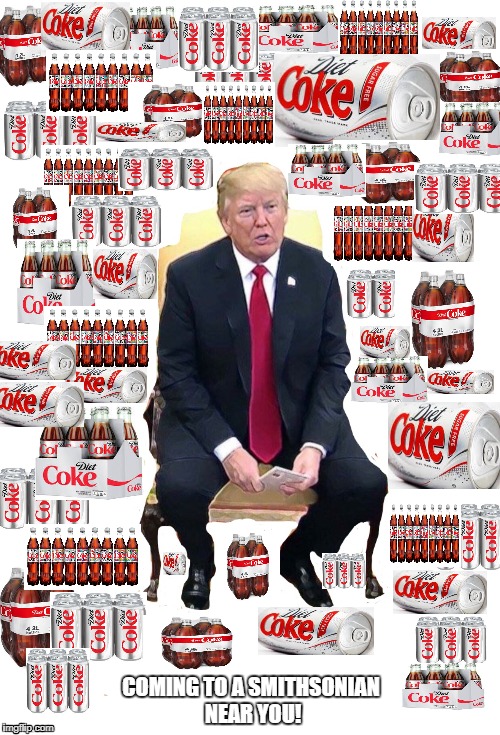 Can You Just Imagine This Official trump Portrait Hanging In The Smithsonian? I CAN! | COMING TO A SMITHSONIAN NEAR YOU! | image tagged in trump smithsonian photo,diet coke,trump really loves diet coke,trump unfit unqualified dangerous,donald trump the clown,dumptrum | made w/ Imgflip meme maker