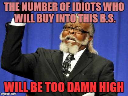 Too Damn High Meme | THE NUMBER OF IDIOTS WHO WILL BUY INTO THIS B.S. WILL BE TOO DAMN HIGH | image tagged in memes,too damn high | made w/ Imgflip meme maker