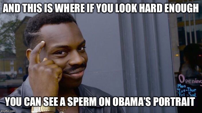 Roll Safe Think About It Meme | AND THIS IS WHERE IF YOU LOOK HARD ENOUGH; YOU CAN SEE A SPERM ON OBAMA’S PORTRAIT | image tagged in memes,roll safe think about it | made w/ Imgflip meme maker