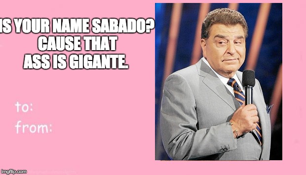 Valentines card  | IS YOUR NAME SABADO? CAUSE THAT ASS IS GIGANTE. | image tagged in valentines card | made w/ Imgflip meme maker