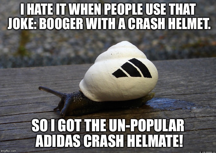 snail adidas | I HATE IT WHEN PEOPLE USE THAT JOKE: BOOGER WITH A CRASH HELMET. SO I GOT THE UN-POPULAR ADIDAS CRASH HELMATE! | image tagged in snail adidas | made w/ Imgflip meme maker