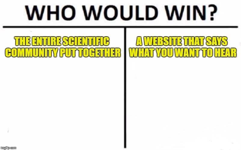 Eppur si muove | THE ENTIRE SCIENTIFIC COMMUNITY PUT TOGETHER; A WEBSITE THAT SAYS WHAT YOU WANT TO HEAR | image tagged in memes,who would win | made w/ Imgflip meme maker
