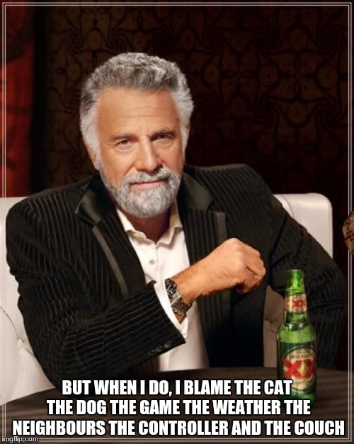 The Most Interesting Man In The World | I DONT ALWAYS GAME; BUT WHEN I DO, I BLAME THE CAT THE DOG THE GAME THE WEATHER THE NEIGHBOURS THE CONTROLLER AND THE COUCH | image tagged in memes,the most interesting man in the world,scumbag | made w/ Imgflip meme maker