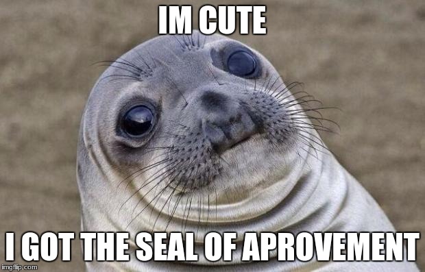 Awkward Moment Sealion Meme | IM CUTE; I GOT THE SEAL OF APROVEMENT | image tagged in memes,awkward moment sealion | made w/ Imgflip meme maker