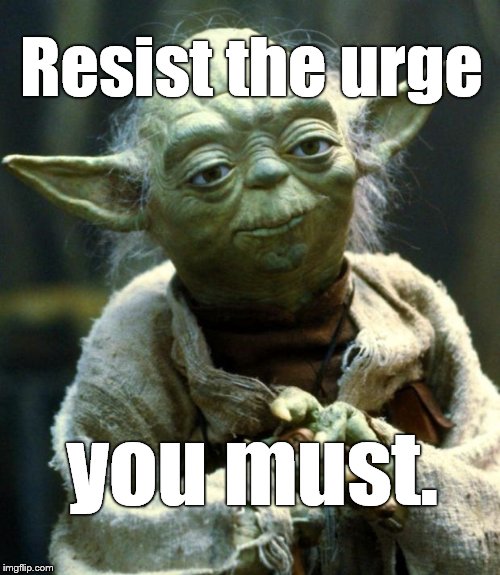 Star Wars Yoda Meme | Resist the urge you must. | image tagged in memes,star wars yoda | made w/ Imgflip meme maker