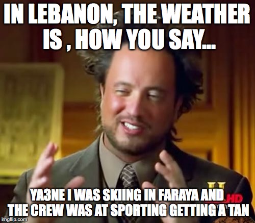 Ancient Aliens Meme | IN LEBANON, THE WEATHER IS , HOW YOU SAY... YA3NE I WAS SKIING IN FARAYA AND THE CREW WAS AT SPORTING GETTING A TAN | image tagged in memes,ancient aliens,scumbag | made w/ Imgflip meme maker