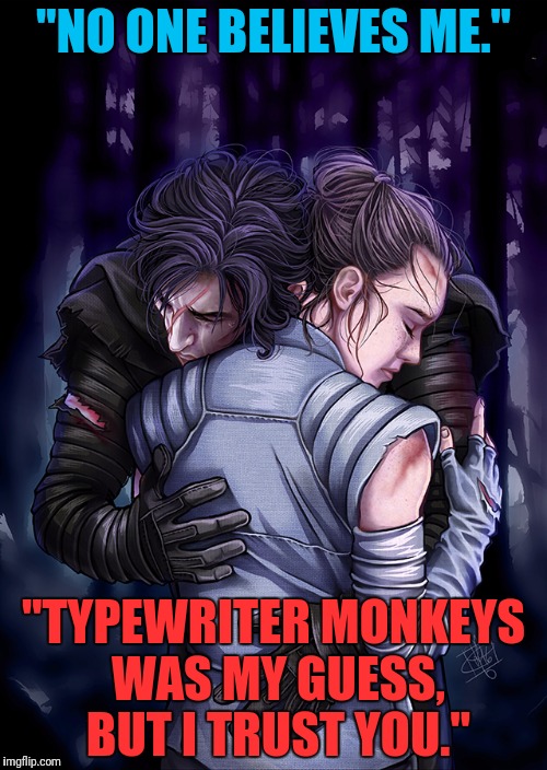 "NO ONE BELIEVES ME." "TYPEWRITER MONKEYS WAS MY GUESS, BUT I TRUST YOU." | made w/ Imgflip meme maker