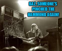 BAZ, SOMEONE'S PINCHED THE HAMMOND AGAIN! | made w/ Imgflip meme maker