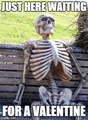Waiting Skeleton Meme | JUST HERE WAITING; FOR A VALENTINE | image tagged in memes,waiting skeleton | made w/ Imgflip meme maker