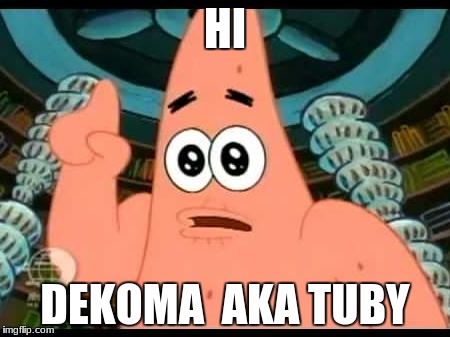 tuby | HI; DEKOMA  AKA TUBY | made w/ Imgflip meme maker