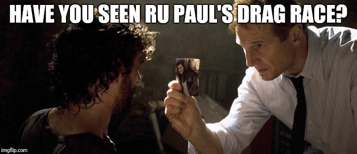 HAVE YOU SEEN RU PAUL'S DRAG RACE? | made w/ Imgflip meme maker