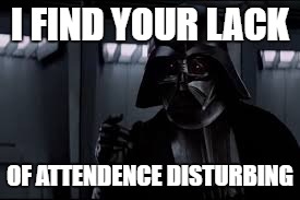 I FIND YOUR LACK OF ATTENDENCE DISTURBING | made w/ Imgflip meme maker