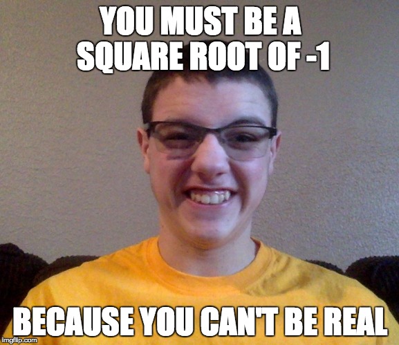 Cheezy Pickup Line Guy | YOU MUST BE A SQUARE ROOT OF -1; BECAUSE YOU CAN'T BE REAL | image tagged in cheezy,cringe,front page,math,nerd,next | made w/ Imgflip meme maker