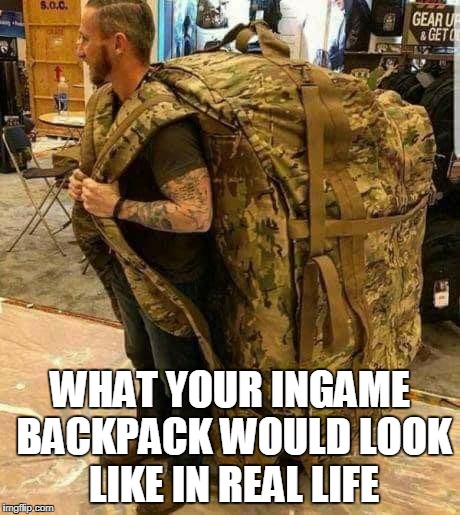 Ingame backpack's capacity are ridiculous compared to real life. |  WHAT YOUR INGAME BACKPACK WOULD LOOK LIKE IN REAL LIFE | image tagged in big ass huge camo backpack ruckzak,ingame,backpack,meme,real life | made w/ Imgflip meme maker