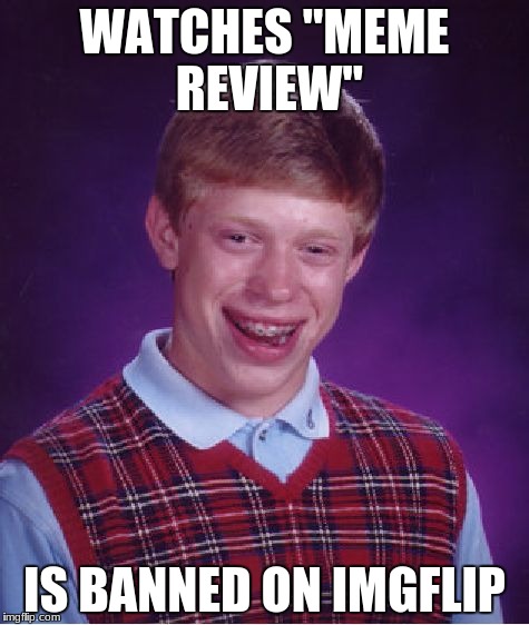 Bad Luck Brian Meme | WATCHES "MEME REVIEW"; IS BANNED ON IMGFLIP | image tagged in memes,bad luck brian | made w/ Imgflip meme maker