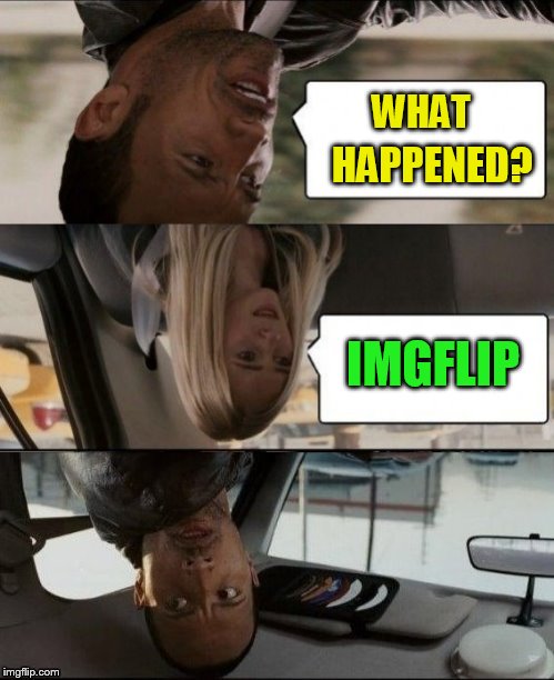 The Rock Driving Upside down | WHAT IMGFLIP HAPPENED? | image tagged in the rock driving upside down | made w/ Imgflip meme maker