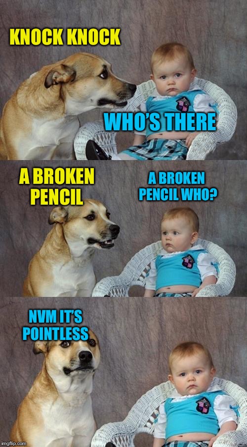 Dad Joke Dog | KNOCK KNOCK; WHO’S THERE; A BROKEN PENCIL WHO? A BROKEN PENCIL; NVM IT’S POINTLESS | image tagged in memes,dad joke dog | made w/ Imgflip meme maker