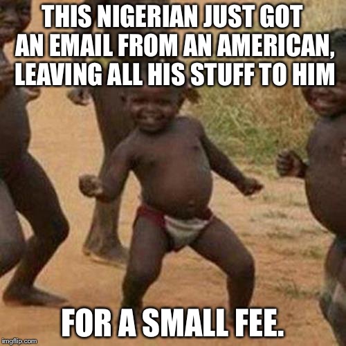 The Nigerian, er, um, American Email scam | THIS NIGERIAN JUST GOT AN EMAIL FROM AN AMERICAN, LEAVING ALL HIS STUFF TO HIM; FOR A SMALL FEE. | image tagged in memes,third world success kid,funny,mxm | made w/ Imgflip meme maker