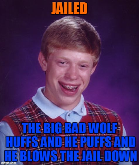 Bad Luck Brian Meme | JAILED THE BIG BAD WOLF HUFFS AND HE PUFFS AND HE BLOWS THE JAIL DOWN | image tagged in memes,bad luck brian | made w/ Imgflip meme maker