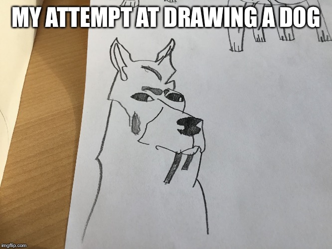 My attempt at drawing a dog | MY ATTEMPT AT DRAWING A DOG | image tagged in bad dog drawing,bork,doggo,doge,lol,saveme | made w/ Imgflip meme maker