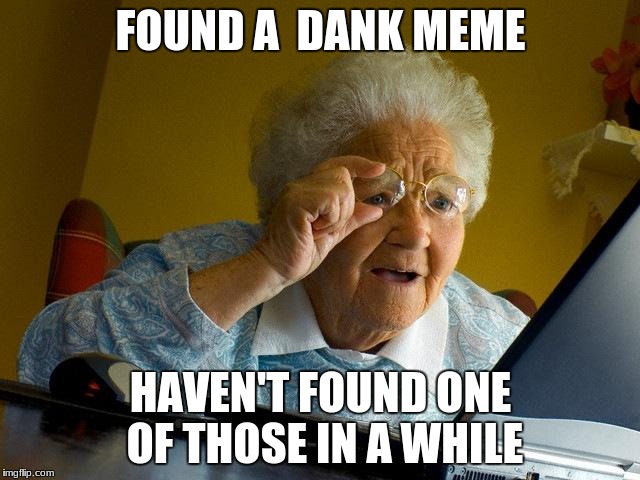 Grandma Finds The Internet Meme | FOUND A  DANK MEME; HAVEN'T FOUND ONE OF THOSE IN A WHILE | image tagged in memes,grandma finds the internet | made w/ Imgflip meme maker