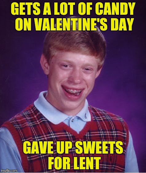 Bad Luck Brian and the choices we make | GETS A LOT OF CANDY ON VALENTINE'S DAY; GAVE UP SWEETS FOR LENT | image tagged in memes,bad luck brian,chocolate,free candy,hearts,flowers | made w/ Imgflip meme maker