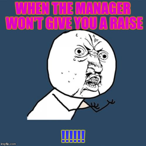 Y U No Meme | WHEN THE MANAGER WON'T GIVE YOU A RAISE; !!!!!! | image tagged in memes,y u no | made w/ Imgflip meme maker