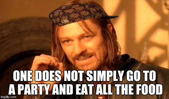 One Does Not Simply Meme | ONE DOES NOT SIMPLY GO TO A PARTY AND EAT ALL THE FOOD | image tagged in memes,one does not simply,scumbag | made w/ Imgflip meme maker