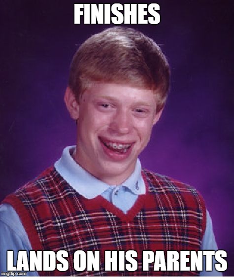 Bad Luck Brian Meme | FINISHES LANDS ON HIS PARENTS | image tagged in memes,bad luck brian | made w/ Imgflip meme maker