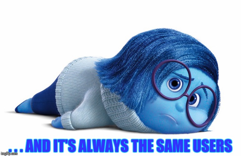 Sadness | . . . AND IT'S ALWAYS THE SAME USERS | image tagged in sadness | made w/ Imgflip meme maker