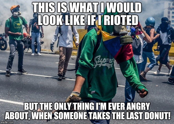 Riot | THIS IS WHAT I WOULD LOOK LIKE IF I RIOTED; BUT THE ONLY THING I'M EVER ANGRY ABOUT, WHEN SOMEONE TAKES THE LAST DONUT! | image tagged in riot,molitov,gasmask | made w/ Imgflip meme maker