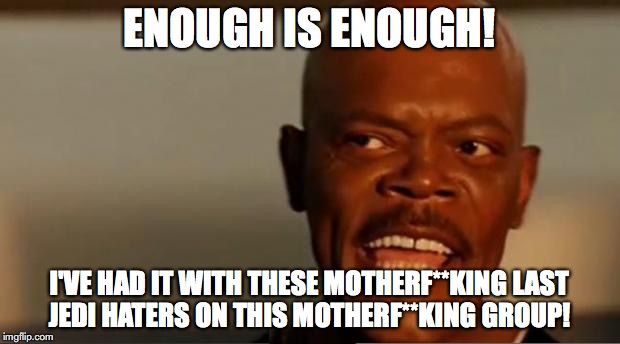 I've had it with The Last Jedi Haters! | ENOUGH IS ENOUGH! I'VE HAD IT WITH THESE MOTHERF**KING LAST JEDI HATERS ON THIS MOTHERF**KING GROUP! | image tagged in the last jedi,star wars meme,enough is enough,star wars the last jedi,haters,fanboys | made w/ Imgflip meme maker