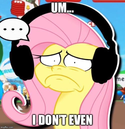 I don’t even | UM... I DON’T EVEN | image tagged in fluttershy | made w/ Imgflip meme maker