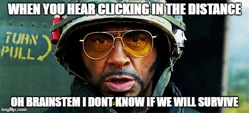 Tropic Thunder Survive |  WHEN YOU HEAR CLICKING IN THE DISTANCE; OH BRAINSTEM I DONT KNOW IF WE WILL SURVIVE | image tagged in tropic thunder survive | made w/ Imgflip meme maker